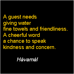 Text Box: A guest needs
giving water
fine towels and friendliness.
A cheerful word
a chance to speak
kindness and concern.

Hvaml
